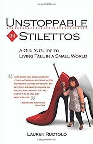 Unstoppable in Stilettos: A Girl's Guide to Living Tall in a Small World by Lauren Ruotolo