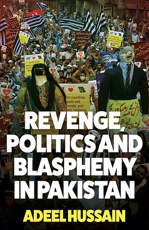 Revenge, Politics and Blasphemy in Pakistan by Adeel Hussain