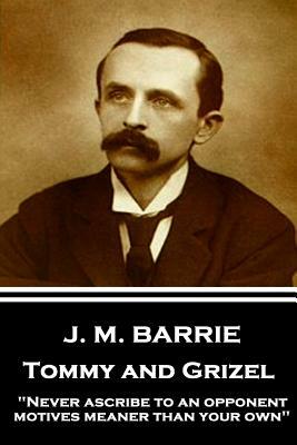 J.M. Barrie - Tommy and Grizel: "Never ascribe to an opponent motives meaner than your own" by J.M. Barrie