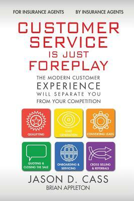 Customer Service Is Just Foreplay: The Modern Customer Experience Will Separate You From The Competition by Jason D. Cass, Brian Appleton