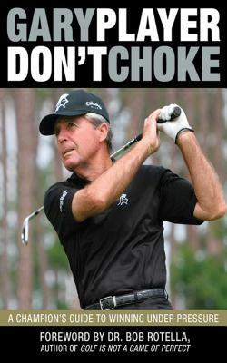 Don't Choke: A Champion's Guide to Winning Under Pressure by Gary Player