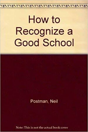How to Recognize a Good School by Neil Postman, Charles Weingartner