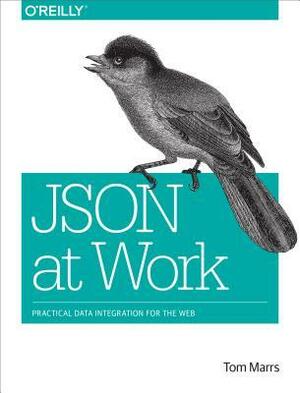Json at Work: Practical Data Integration for the Web by Tom Marrs