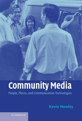 Community Media: People, Places, and Communication Technologies by Kevin Howley