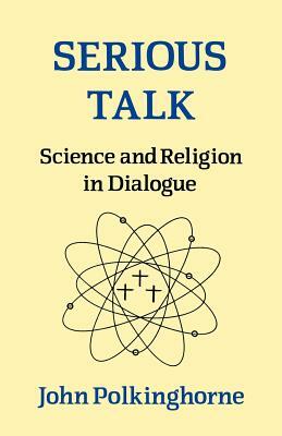 Serious Talk: Science and Religion in Dialogue by John Polkinghorne