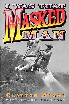I Was That Masked Man by Clayton Moore, Frank T. Thompson