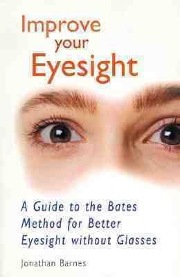 Improve Your Eyesight: A Guide to the Bates Method for Better Eyesight without Glasses by Jonathan Barnes