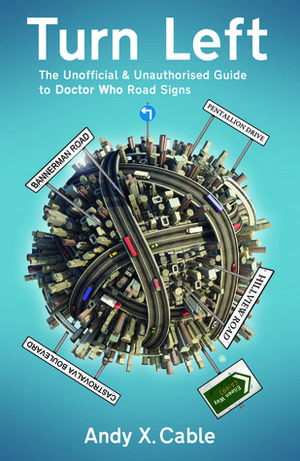 Turn Left: The Unauthorised and Unofficial Guide to Doctor Who Road Signs by Andy X. Cable