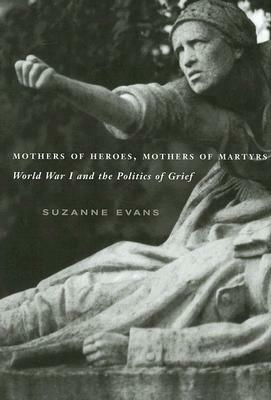Mothers of Heroes, Mothers of Martyrs: World War I and the Politics of Grief by Suzanne Evans