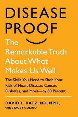 Disease-Proof: Slash Your Risk of Heart Disease, Cancer, Diabetes, and More--by 80 Percent by Stacey Colino, David L. Katz, David L. Katz