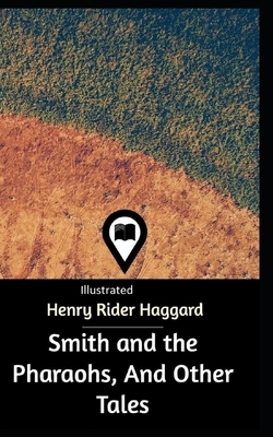 Smith and the Pharaohs, And Other Tales Illustrated by H. Rider Haggard