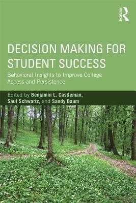 Decision Making for Student Success: Behavioral Insights to Improve College Access and Persistence by Sandy Baum, Saul Schwartz, Benjamin L. Castleman