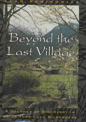 Beyond the Last Village: a Journey of Discovery in Asia's Forbidden Wilderness by Alan Rabinowitz