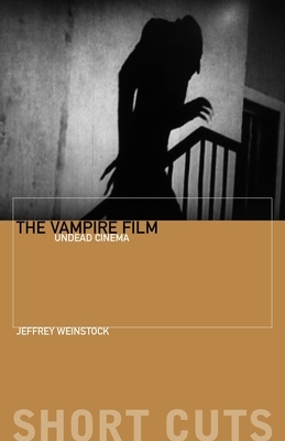 The Vampire Film: Undead Cinema by Jeffrey Weinstock