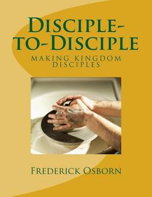 Disciple-to-Disciple: D2D Making Disciples Like Jesus by Frederick Osborn