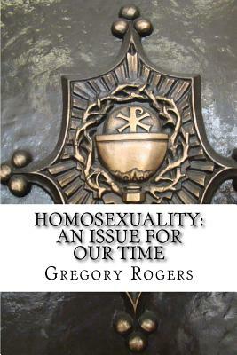 Homosexuality: An Issue for Our Time by Gregory Rogers