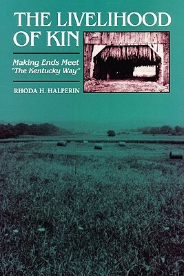 The Livelihood of Kin: Making Ends Meet "The Kentucky Way" by Rhoda H. Halperin