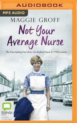 Not Your Average Nurse: The Entertaining True Story of a Student Nurse in 1970s London by Maggie Groff