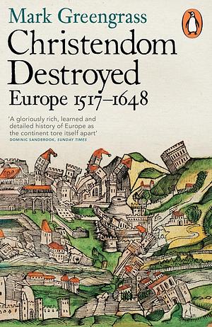 Christendom Destroyed: Europe 1517-1648 by Mark Greengrass