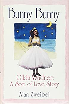 Bunny, Bunny: Gilda Radner : A Sort of Love Story by Alan Zweibel