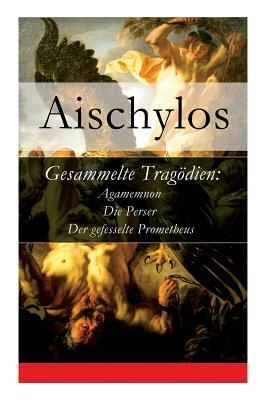 Gesammelte Tragödien: Agamemnon + Die Perser + Der gefesselte Prometheus by J. G. Droysen, Aischylos