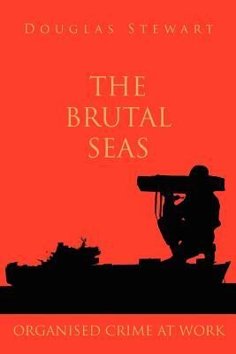 The Brutal Seas: Organised Crime at Work by Douglas Stewart
