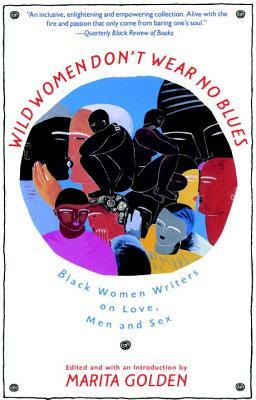 Wild Women Don't Wear No Blues: Black Women Writers on Love, Men and Sex by Marita Golden