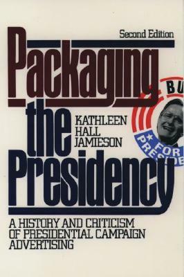 Packaging the Presidency: A History and Criticism of Presidential Campaign Advertising by Kathleen Hall Jamieson
