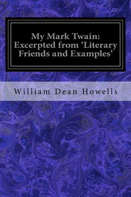My Mark Twain: Excerpted from 'Literary Friends and Examples' by William Dean Howells