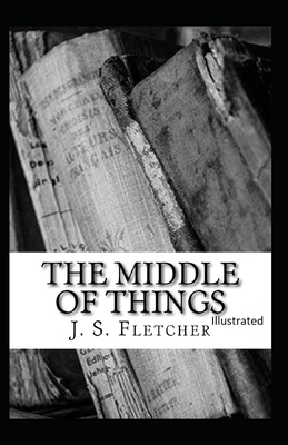 The Middle of Things Illustrated by J. S. Fletcher