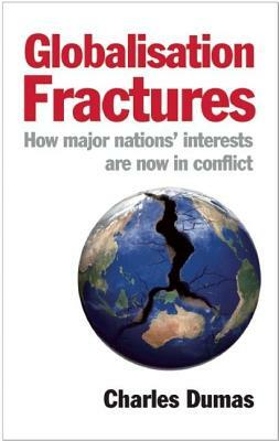 Globalisation Fractures: How Major Nations' Interests Are Now in Conflict by Charles Dumas
