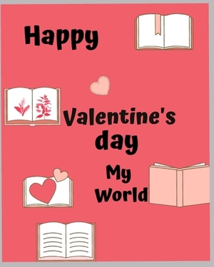 Happy Valentine's day my world: A best note book for happy valentines day, my boy and girl by Mohamed Rabea