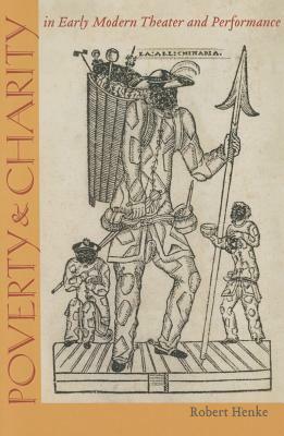 Poverty and Charity in Early Modern Theater and Performance by Robert Henke