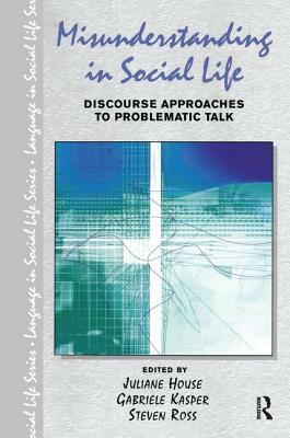 Misunderstanding in Social Life: Discourse Approaches to Problematic Talk by Juliane House, Steven Ross, Gabriele Kasper