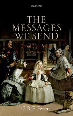 The Messages We Send: Social Signals and Storytelling by G. R. F. Ferrari