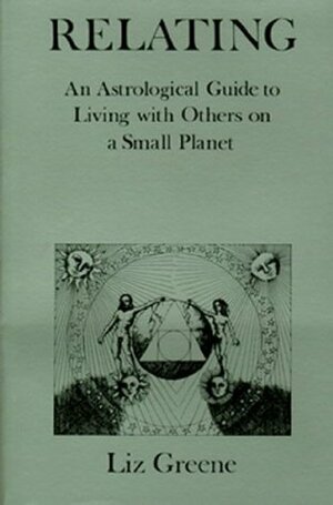 Relating: An Astrological Guide to Living with Others on a Small Planet by Liz Greene