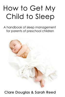 How to Get My Child to Sleep: A handbook of sleep management for parents of preschool children by Clare Douglas