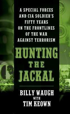 Hunting the Jackal: A Special Forces and CIA Soldier's Fifty Years on the Frontlines of the War Against Terrorism by Tim Keown, Billy Waugh