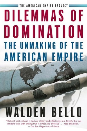 Dilemmas of Domination: The Unmaking of the American Empire by Walden Bello