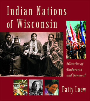 Indian Nations of Wisconsin: Histories of Endurance and Renewal by Patty Loew