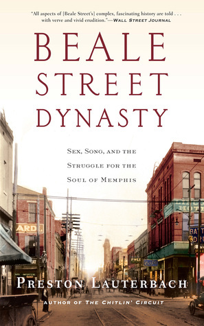 Beale Street Dynasty: Sex, Song, and the Struggle for the Soul of Memphis by Preston Lauterbach