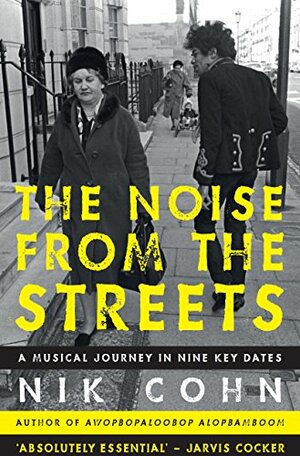 The Noise from the Streets: A musical journey in nine key dates by Nik Cohn