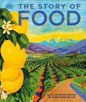 The Story of Food: An Illustrated History of Everything We Eat by D.K. Publishing