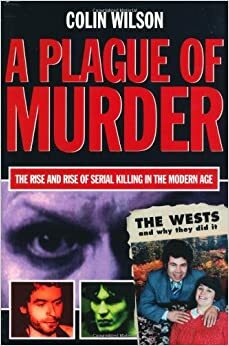A Plague of Murder: The Rise and Rise of Serial Killing in the Modern Age by Colin Wilson