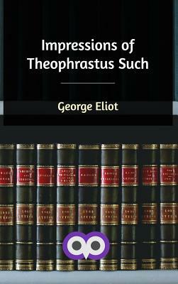 Impressions of Theophrastus Such by George Eliot