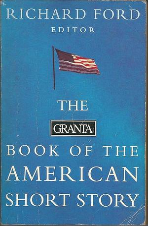 The Granta Book of the American Short Story by Donald Barthelme, Richard Ford, Richard Ford, Bernard Malamud