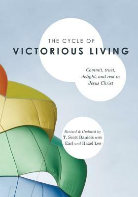 The Cycle of Victorious Living: Commit, Trust, Delight, and Rest in Jesus Christ by T. Scott Daniels