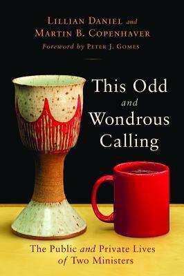 This Odd and Wondrous Calling: The Public and Private Lives of Two Ministers by Peter J. Gomes, Lillian Daniel, Martin B. Copenhaver