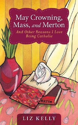 May Crowning, Mass, and Merton: 50 Reasons I Love Being Catholic by Liz Kelly