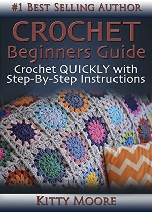 Crochet Beginners Guide: Crochet Quickly With Step-By-Step Instructions by Kitty Moore